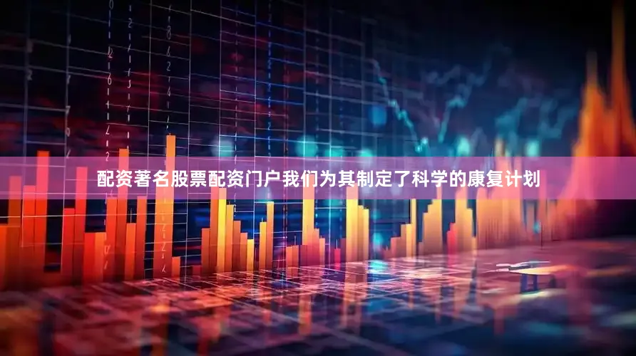 配资著名股票配资门户我们为其制定了科学的康复计划