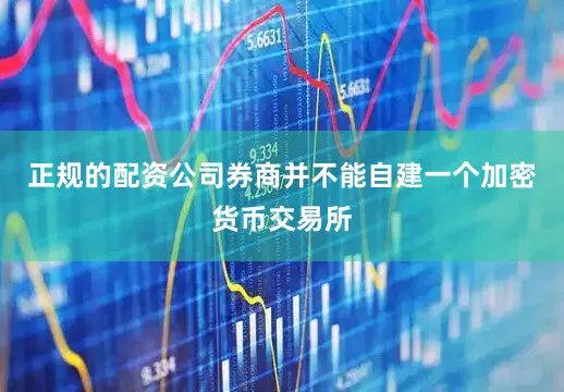 正规的配资公司券商并不能自建一个加密货币交易所