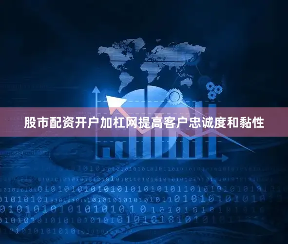 股市配资开户加杠网提高客户忠诚度和黏性