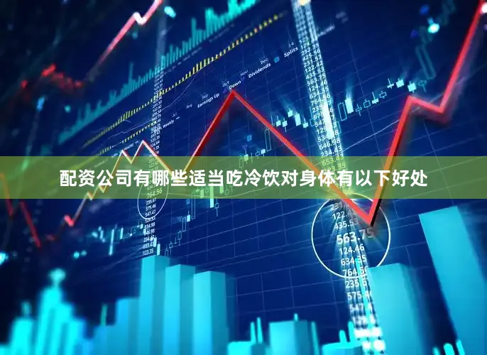配资公司有哪些适当吃冷饮对身体有以下好处