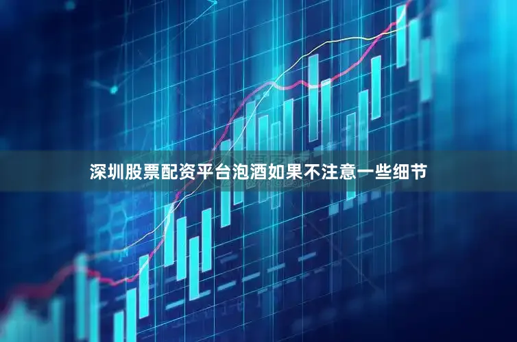 深圳股票配资平台泡酒如果不注意一些细节