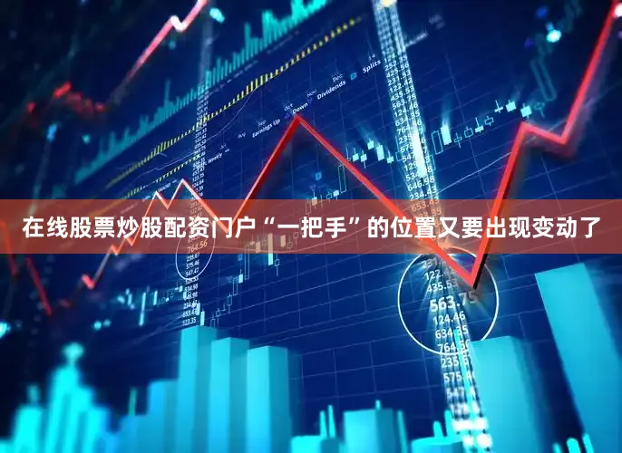 在线股票炒股配资门户“一把手”的位置又要出现变动了