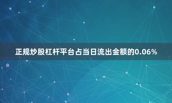 正规炒股杠杆平台占当日流出金额的0.06%