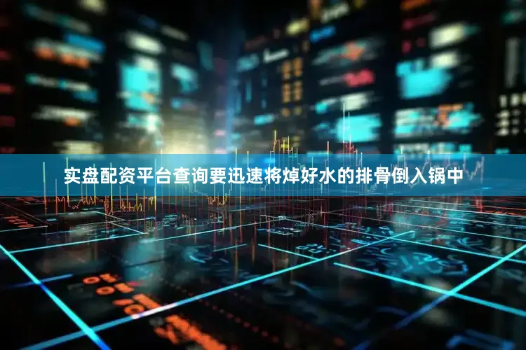 实盘配资平台查询要迅速将焯好水的排骨倒入锅中