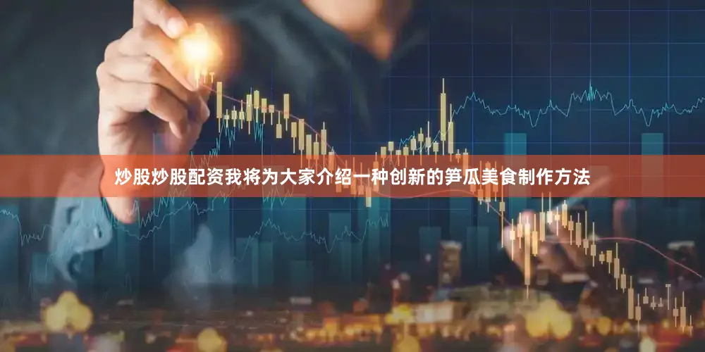 炒股炒股配资我将为大家介绍一种创新的笋瓜美食制作方法
