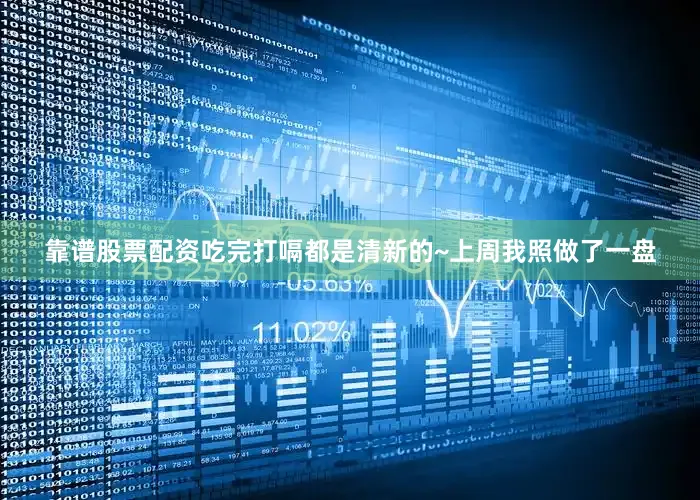 靠谱股票配资吃完打嗝都是清新的~上周我照做了一盘